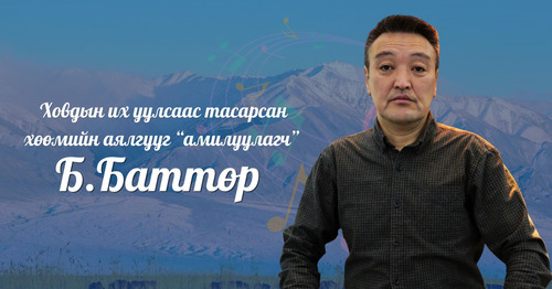 Ховдын их уулсаас тасарсан хөөмийн аялгууг “амилуулагч” Б.Баттөр